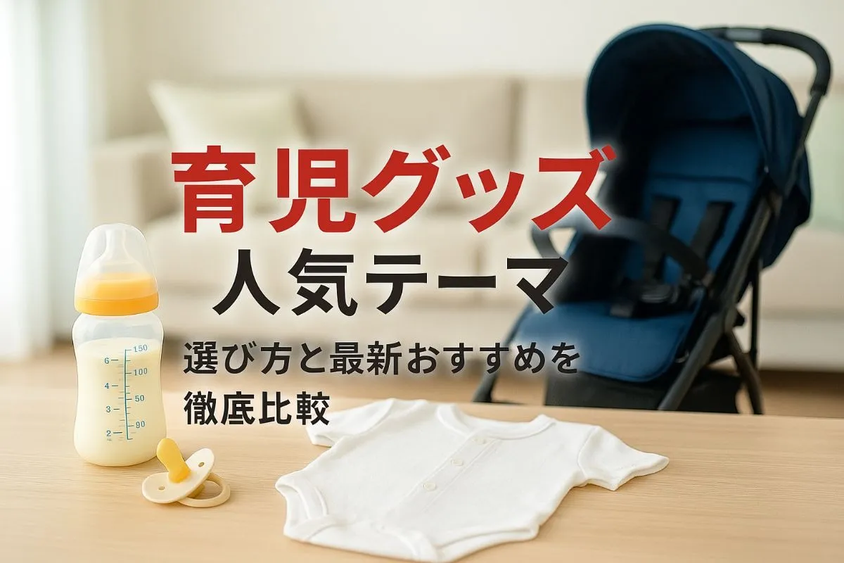 育児グッズの選び方と最新おすすめ人気ランキング徹底比較ガイド